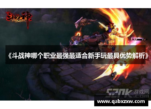 《斗战神哪个职业最强最适合新手玩最具优势解析》